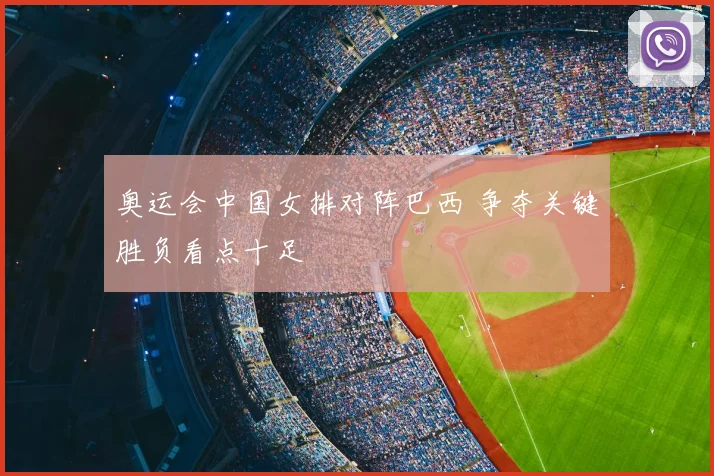 奥运会中国女排对阵巴西 争夺关键胜负看点十足