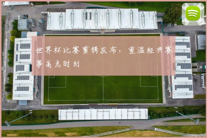世界杯比赛剪辑发布,重温经典赛事高光时刻