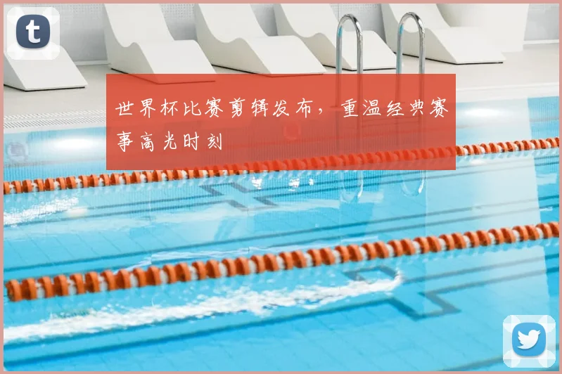 世界杯比赛剪辑发布,重温经典赛事高光时刻