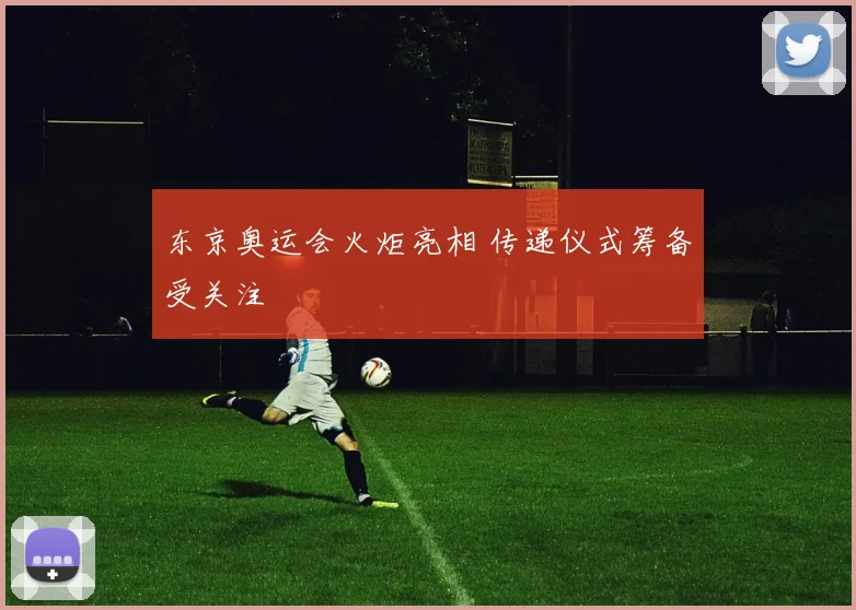 东京奥运会火炬亮相 传递仪式筹备受关注