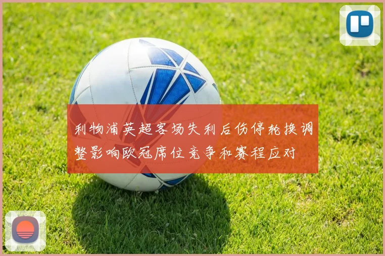 利物浦英超客场失利后伤停轮换调整影响欧冠席位竞争和赛程应对