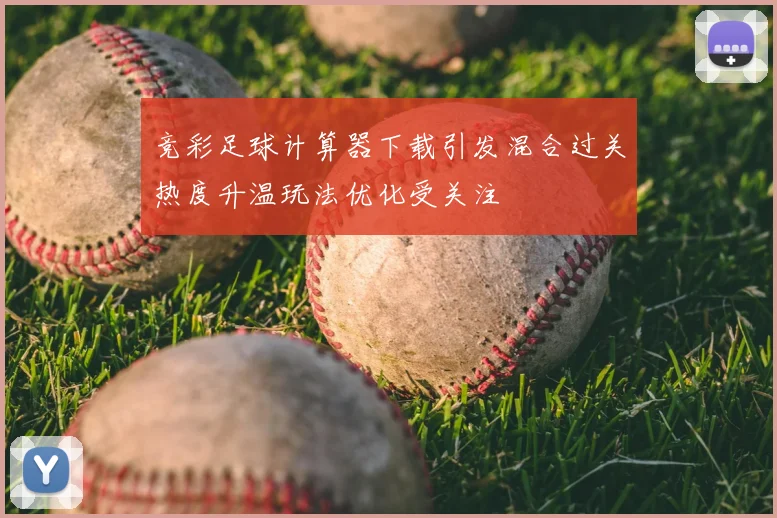 竞彩足球计算器下载引发混合过关热度升温玩法优化受关注