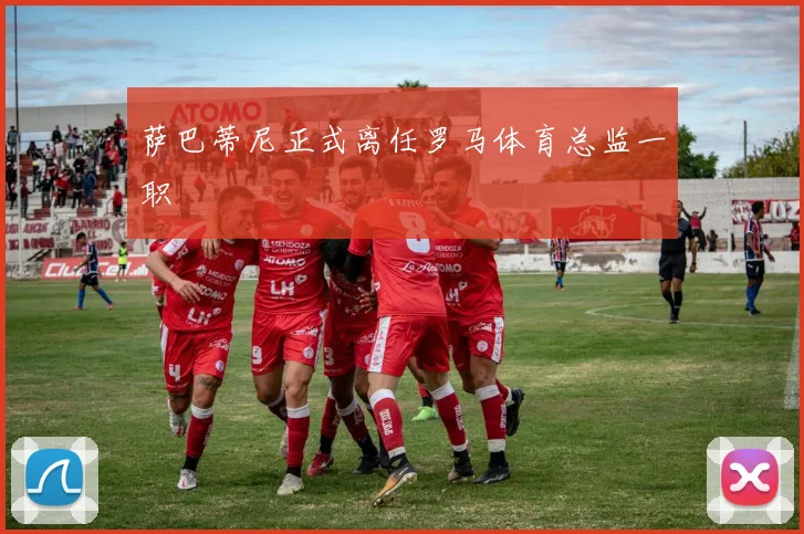 萨巴蒂尼正式离任罗马体育总监一职