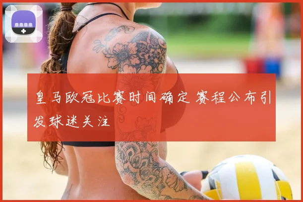 皇马欧冠比赛时间确定 赛程公布引发球迷关注