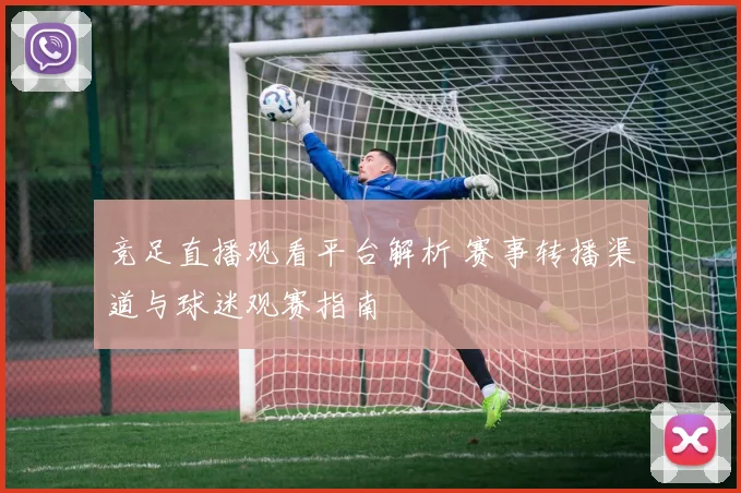 竞足直播观看平台解析 赛事转播渠道与球迷观赛指南