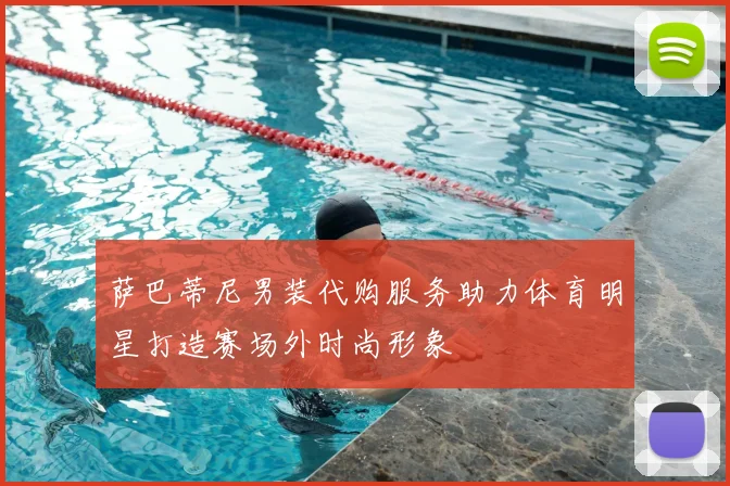 萨巴蒂尼男装代购服务助力体育明星打造赛场外时尚形象