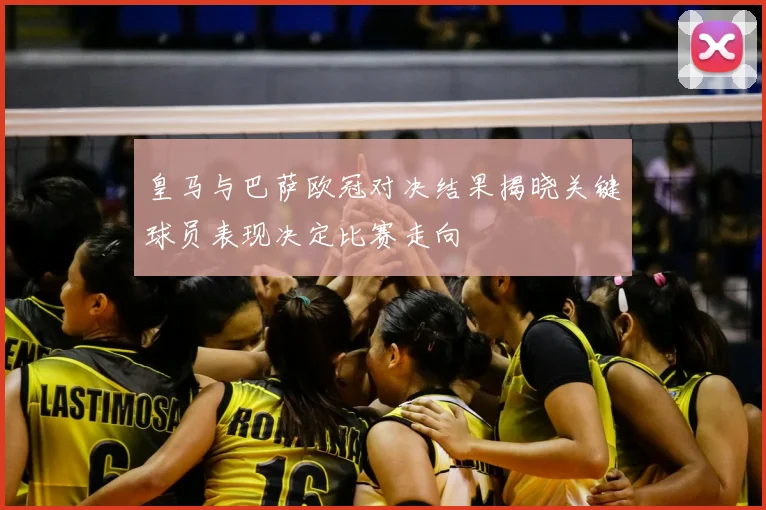 皇马与巴萨欧冠对决结果揭晓关键球员表现决定比赛走向