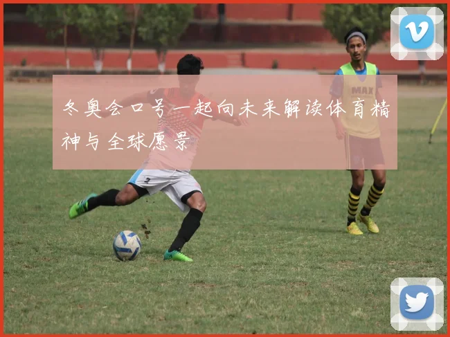 冬奥会口号一起向未来解读体育精神与全球愿景