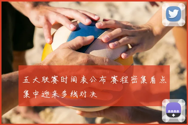 五大联赛时间表公布 赛程密集看点集中迎来多线对决