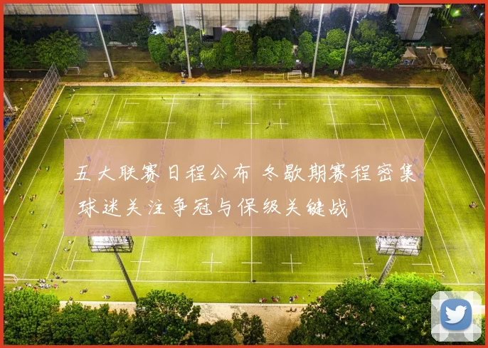 五大联赛日程公布 冬歇期赛程密集 球迷关注争冠与保级关键战