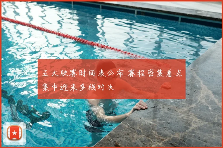 五大联赛时间表公布 赛程密集看点集中迎来多线对决