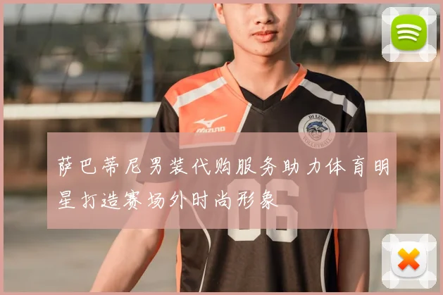 萨巴蒂尼男装代购服务助力体育明星打造赛场外时尚形象