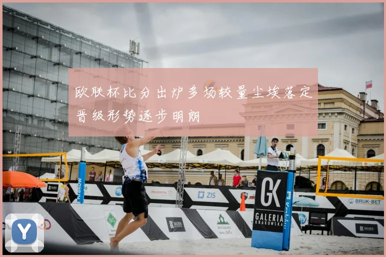 欧联杯比分出炉多场较量尘埃落定晋级形势逐步明朗