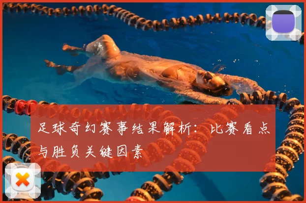 足球奇幻赛事结果解析：比赛看点与胜负关键因素